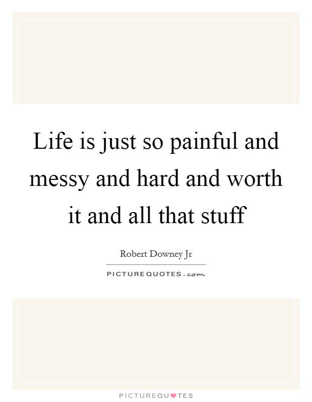 Life is just so painful and messy and hard and worth it and all that stuff Picture Quote #1