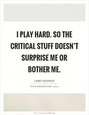 I play hard. So the critical stuff doesn’t surprise me or bother me Picture Quote #1