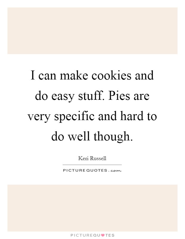 I can make cookies and do easy stuff. Pies are very specific and hard to do well though. Picture Quote #1
