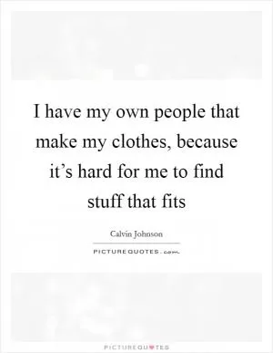 I have my own people that make my clothes, because it’s hard for me to find stuff that fits Picture Quote #1