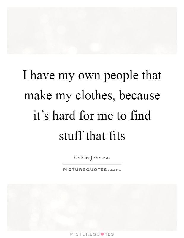 I have my own people that make my clothes, because it's hard for me to find stuff that fits Picture Quote #1