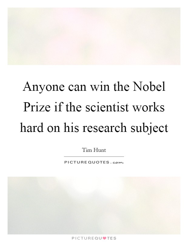 Anyone can win the Nobel Prize if the scientist works hard on his research subject Picture Quote #1