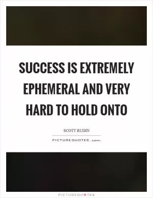 Success is extremely ephemeral and very hard to hold onto Picture Quote #1