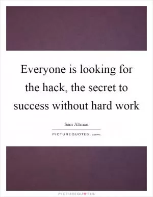 Everyone is looking for the hack, the secret to success without hard work Picture Quote #1