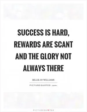 Success is hard, rewards are scant and the glory not always there Picture Quote #1