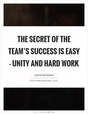 The secret of the team’s success is easy - unity and hard work Picture Quote #1