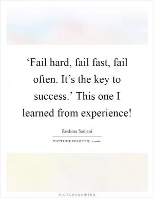 ‘Fail hard, fail fast, fail often. It’s the key to success.’ This one I learned from experience! Picture Quote #1