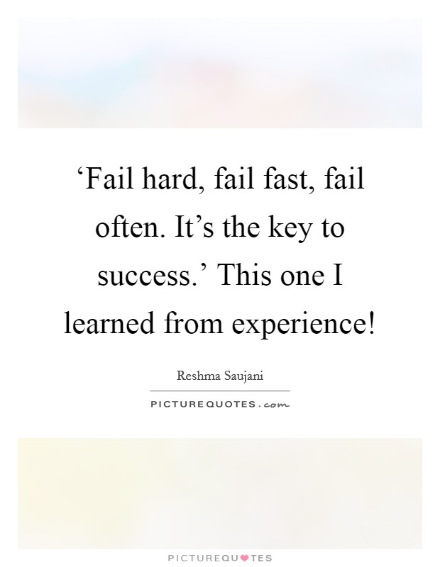 ‘Fail hard, fail fast, fail often. It's the key to success.' This one I learned from experience! Picture Quote #1