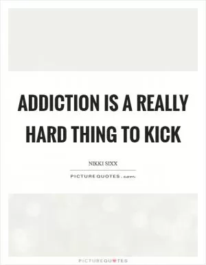 Addiction is a really hard thing to kick Picture Quote #1