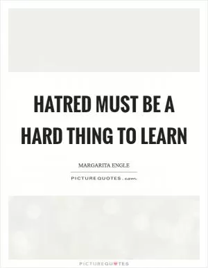 Hatred must be a hard thing to learn Picture Quote #1
