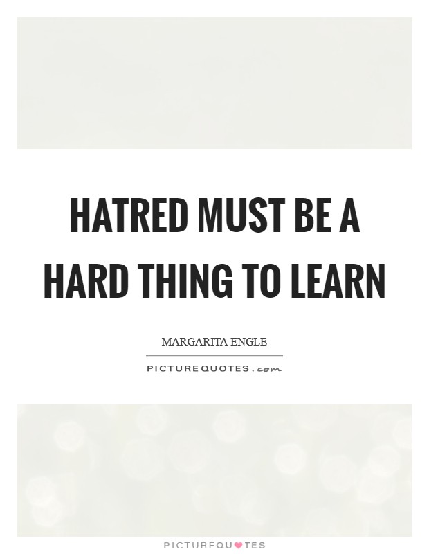 Hatred must be a hard thing to learn Picture Quote #1