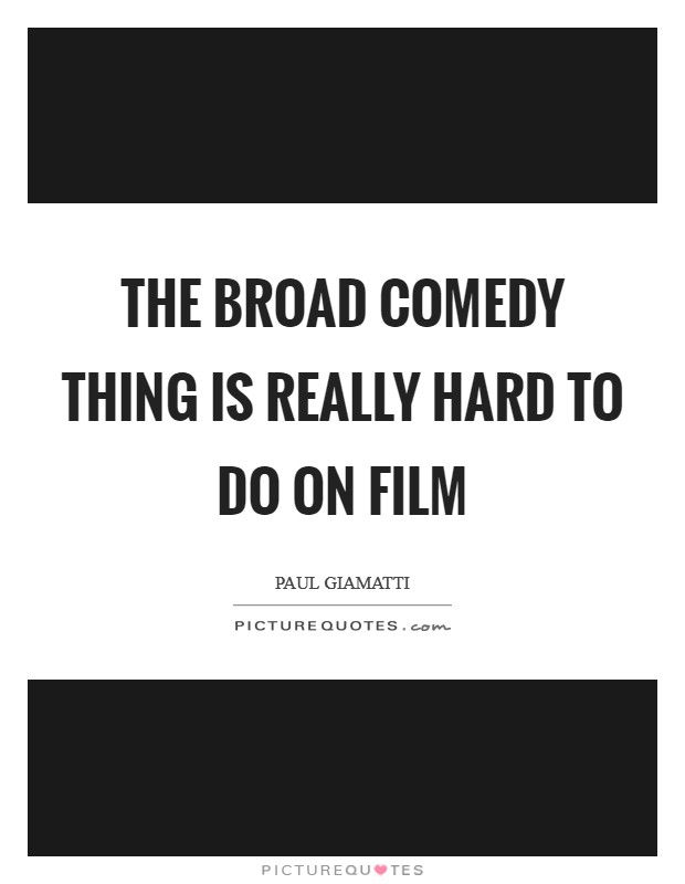 The broad comedy thing is really hard to do on film Picture Quote #1