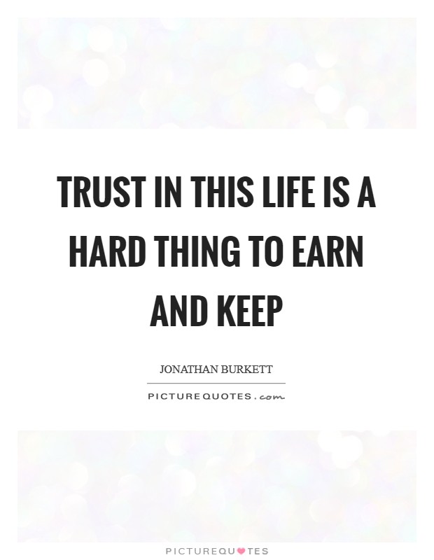 Trust in this life is a hard thing to earn and keep Picture Quote #1