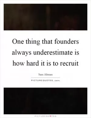 One thing that founders always underestimate is how hard it is to recruit Picture Quote #1
