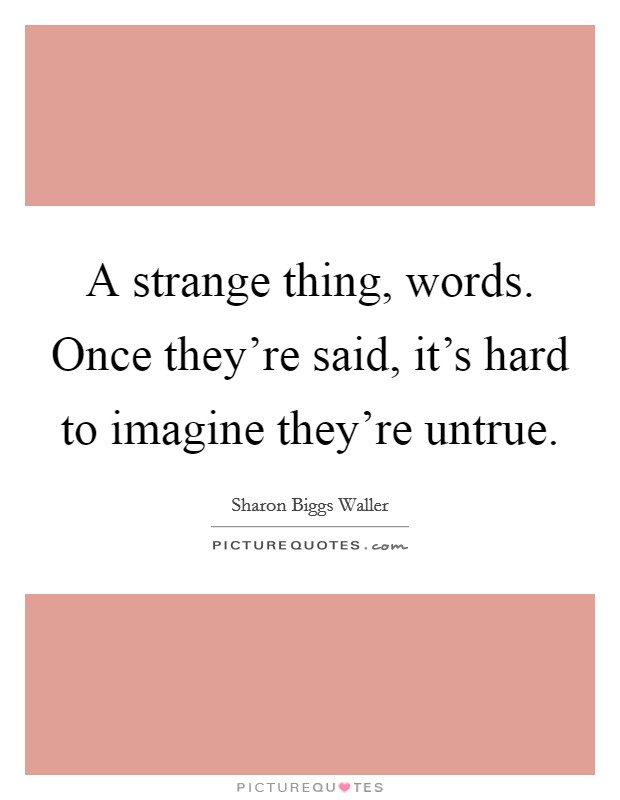 A strange thing, words. Once they're said, it's hard to imagine they're untrue. Picture Quote #1