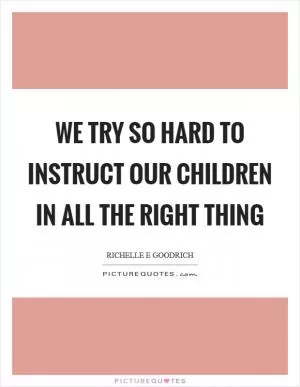 We try so hard to instruct our children in all the right thing Picture Quote #1