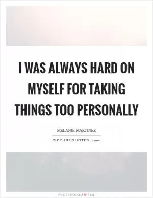 I was always hard on myself for taking things too personally Picture Quote #1