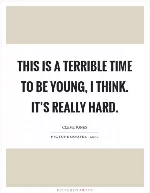 This is a terrible time to be young, I think. It’s really hard Picture Quote #1
