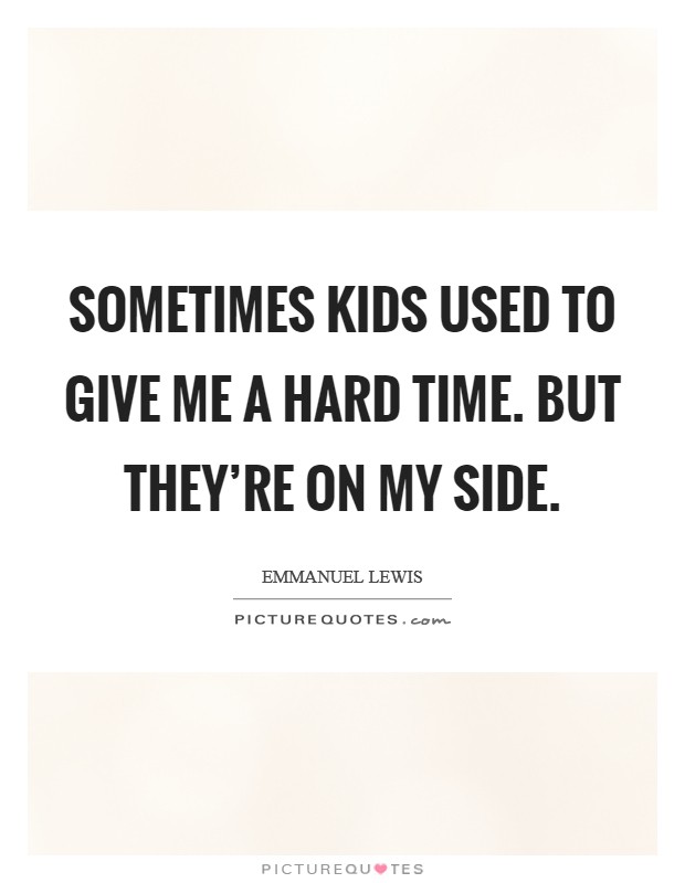 Sometimes kids used to give me a hard time. But they're on my side. Picture Quote #1