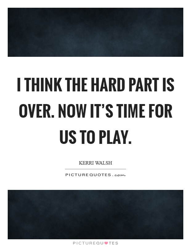 I think the hard part is over. Now it's time for us to play. Picture Quote #1