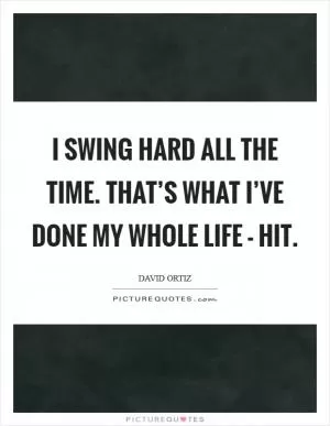I swing hard all the time. That’s what I’ve done my whole life - hit Picture Quote #1