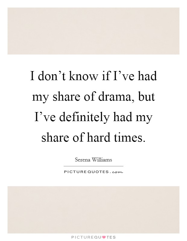 I don't know if I've had my share of drama, but I've definitely had my share of hard times. Picture Quote #1