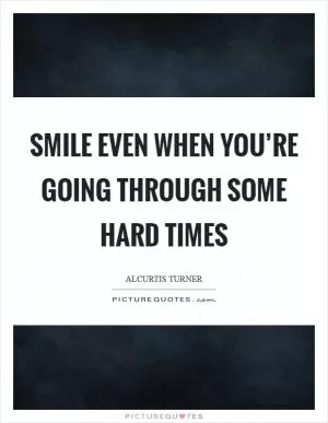 Smile even when you’re going through some hard times Picture Quote #1