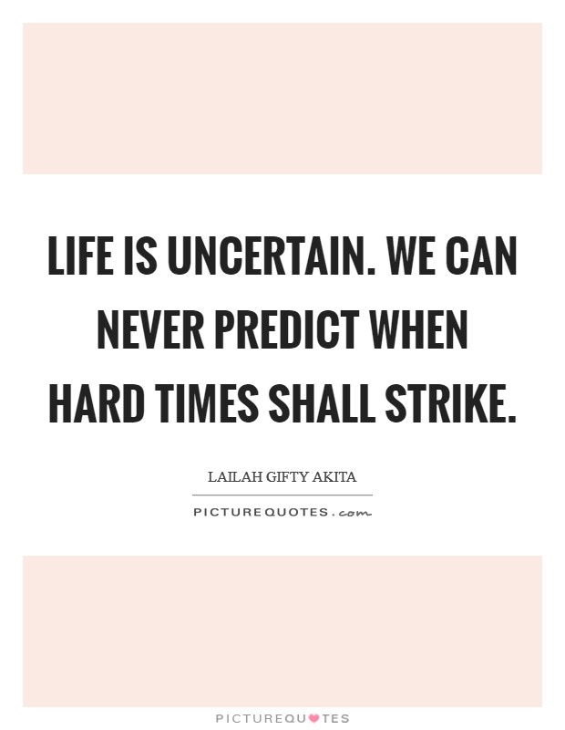 Life is uncertain. We can never predict when hard times shall strike. Picture Quote #1