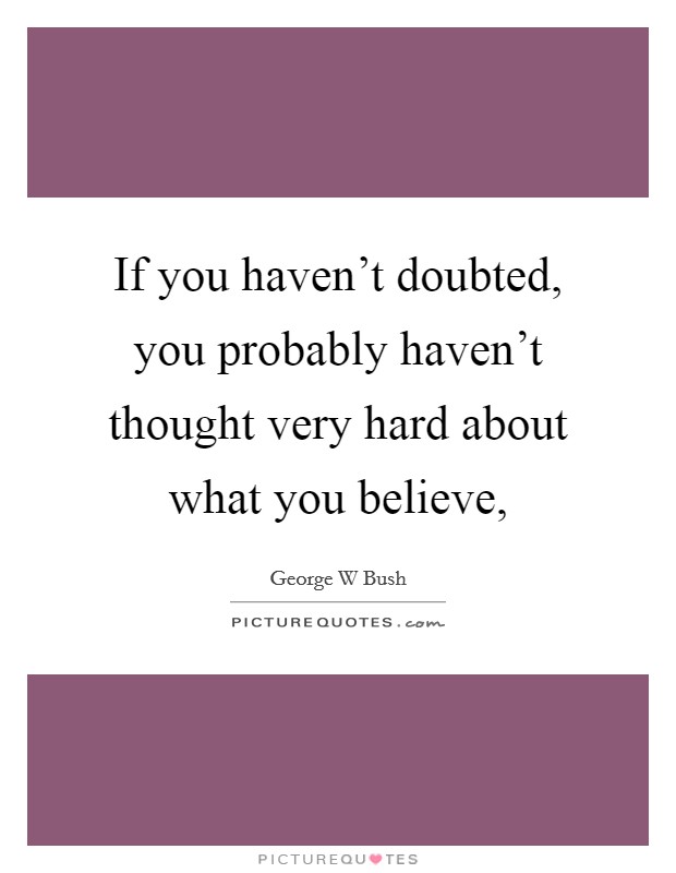 If you haven't doubted, you probably haven't thought very hard about what you believe, Picture Quote #1