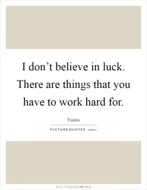 I don’t believe in luck. There are things that you have to work hard for Picture Quote #1