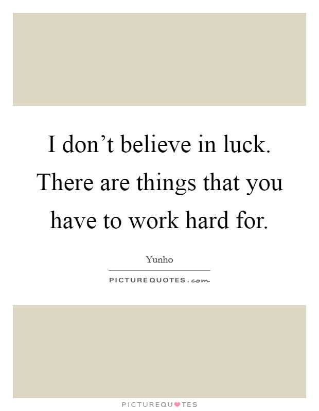 I don't believe in luck. There are things that you have to work hard for. Picture Quote #1