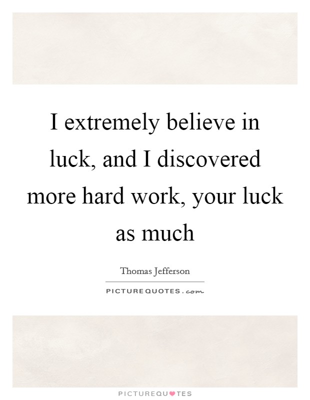 I extremely believe in luck, and I discovered more hard work, your luck as much Picture Quote #1