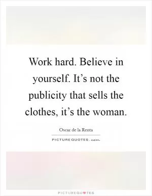Work hard. Believe in yourself. It’s not the publicity that sells the clothes, it’s the woman Picture Quote #1