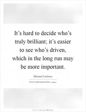 It’s hard to decide who’s truly brilliant; it’s easier to see who’s driven, which in the long run may be more important Picture Quote #1