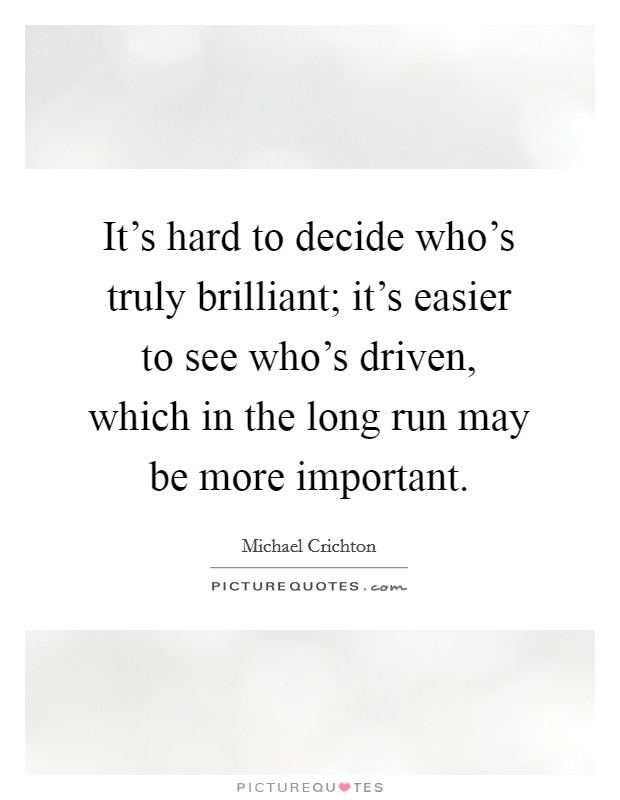 It's hard to decide who's truly brilliant; it's easier to see who's driven, which in the long run may be more important. Picture Quote #1