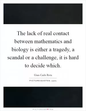 The lack of real contact between mathematics and biology is either a tragedy, a scandal or a challenge, it is hard to decide which Picture Quote #1