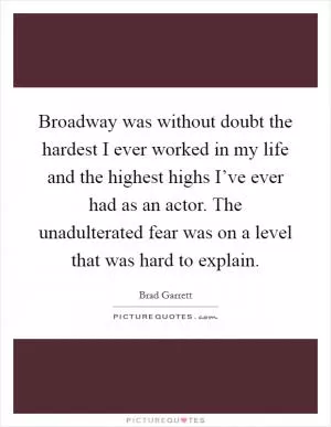 Broadway was without doubt the hardest I ever worked in my life and the highest highs I’ve ever had as an actor. The unadulterated fear was on a level that was hard to explain Picture Quote #1