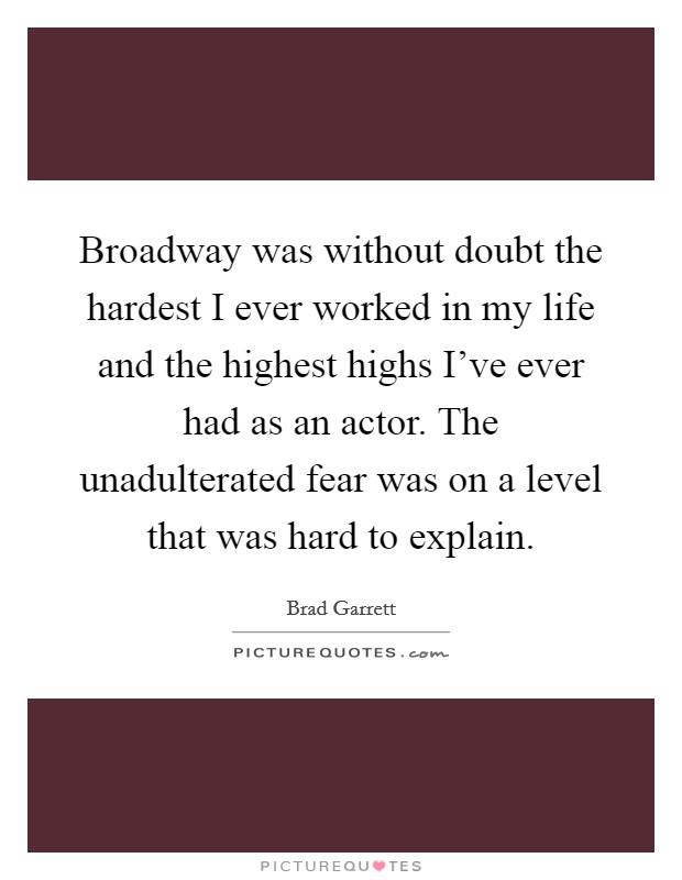 Broadway was without doubt the hardest I ever worked in my life and the highest highs I've ever had as an actor. The unadulterated fear was on a level that was hard to explain. Picture Quote #1