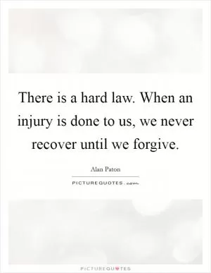 There is a hard law. When an injury is done to us, we never recover until we forgive Picture Quote #1