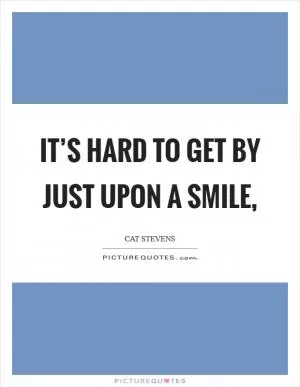 It’s hard to get by just upon a smile, Picture Quote #1