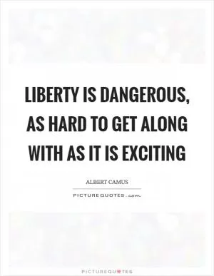 Liberty is dangerous, as hard to get along with as it is exciting Picture Quote #1