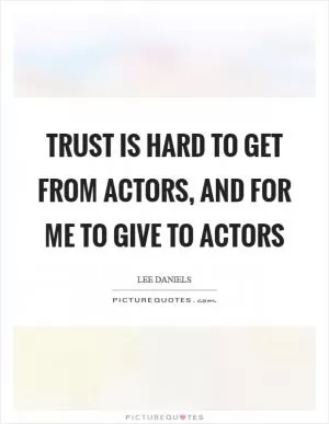 Trust is hard to get from actors, and for me to give to actors Picture Quote #1