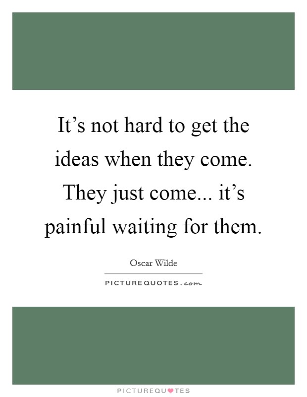 It's not hard to get the ideas when they come. They just come... it's painful waiting for them. Picture Quote #1