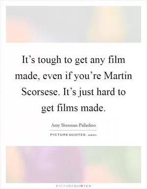 It’s tough to get any film made, even if you’re Martin Scorsese. It’s just hard to get films made Picture Quote #1