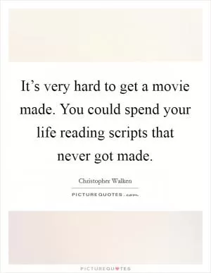 It’s very hard to get a movie made. You could spend your life reading scripts that never got made Picture Quote #1