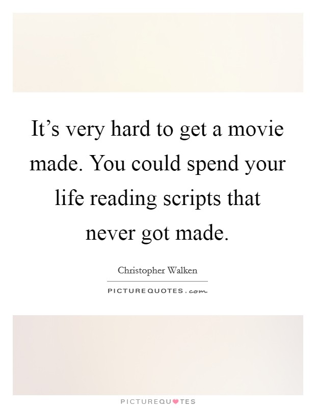 It's very hard to get a movie made. You could spend your life reading scripts that never got made. Picture Quote #1