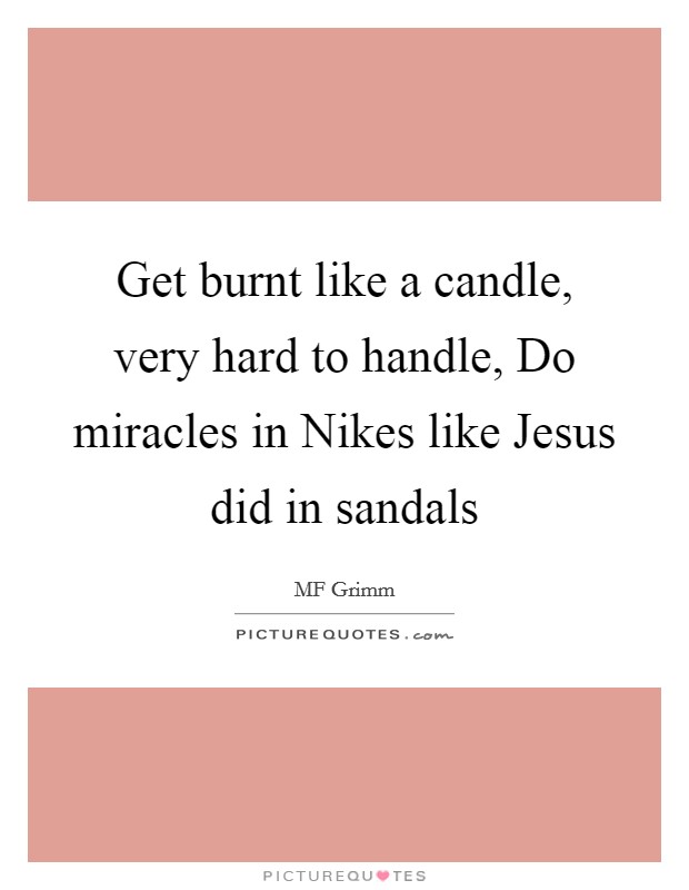 Get burnt like a candle, very hard to handle, Do miracles in Nikes like Jesus did in sandals Picture Quote #1