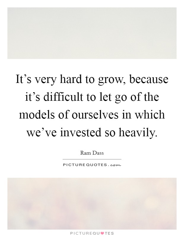 It's very hard to grow, because it's difficult to let go of the models of ourselves in which we've invested so heavily. Picture Quote #1