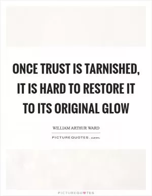 Once trust is tarnished, it is hard to restore it to its original glow Picture Quote #1