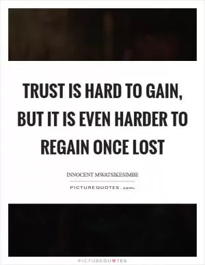 Trust is hard to gain, but it is even harder to regain once lost Picture Quote #1